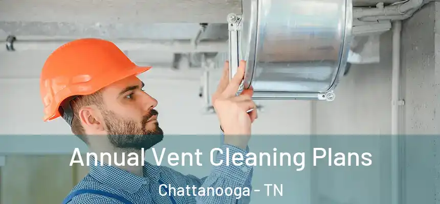  Annual Vent Cleaning Plans Chattanooga - TN