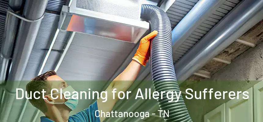  Duct Cleaning for Allergy Sufferers Chattanooga - TN