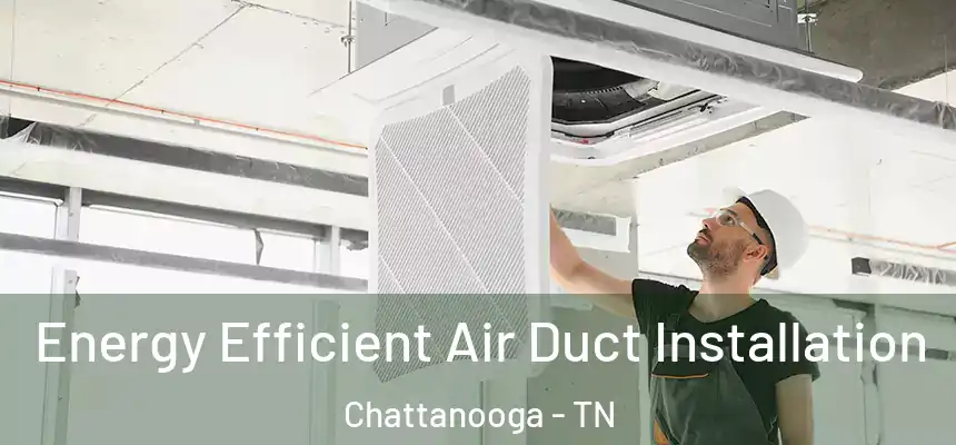  Energy Efficient Air Duct Installation Chattanooga - TN