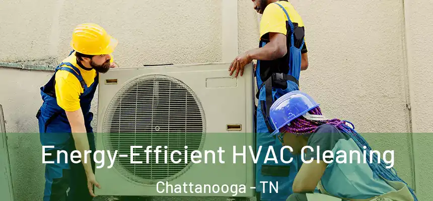  Energy-Efficient HVAC Cleaning Chattanooga - TN